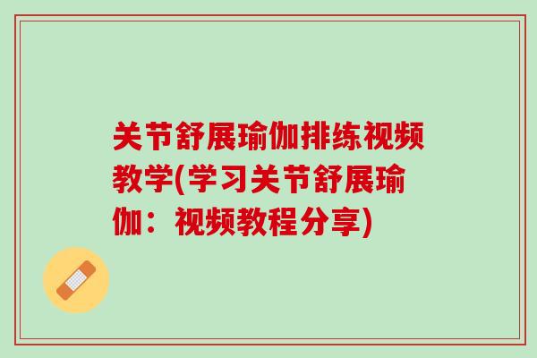 关节舒展瑜伽排练视频教学(学习关节舒展瑜伽：视频教程分享)