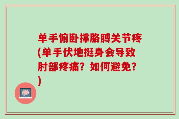 单手俯卧撑胳膊关节疼(单手伏地挺身会导致肘部疼痛？如何避免？)