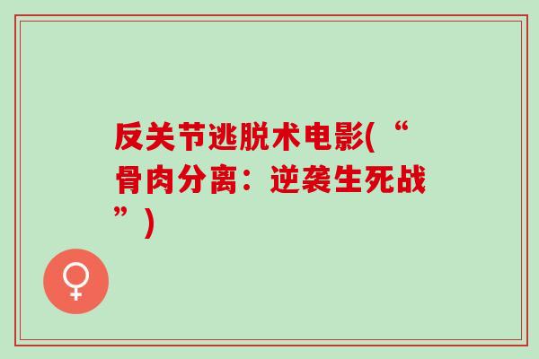 反关节逃脱术电影(“骨肉分离：逆袭生死战”)