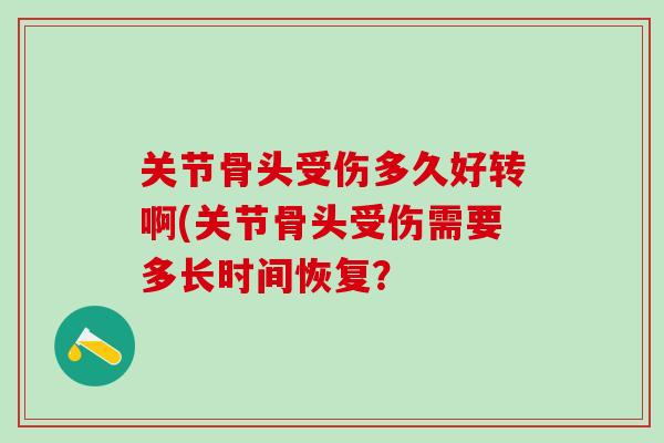 关节骨头受伤多久好转啊(关节骨头受伤需要多长时间恢复？