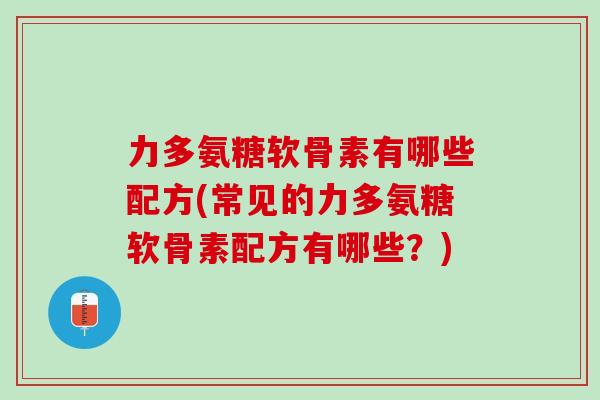 力多氨糖软骨素有哪些配方(常见的力多氨糖软骨素配方有哪些？)