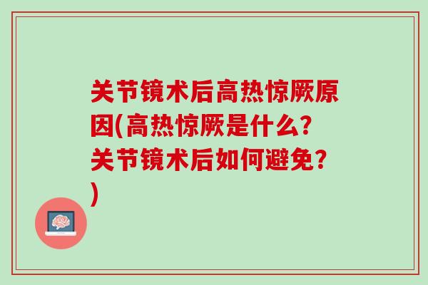 关节镜术后高热惊厥原因(高热惊厥是什么？关节镜术后如何避免？)