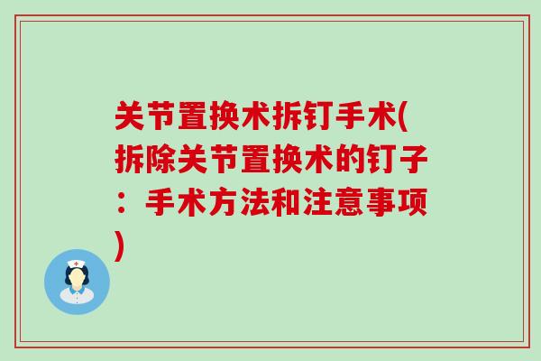 关节置换术拆钉手术(拆除关节置换术的钉子：手术方法和注意事项)