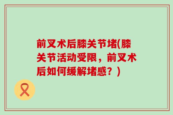 前叉术后膝关节堵(膝关节活动受限，前叉术后如何缓解堵感？)
