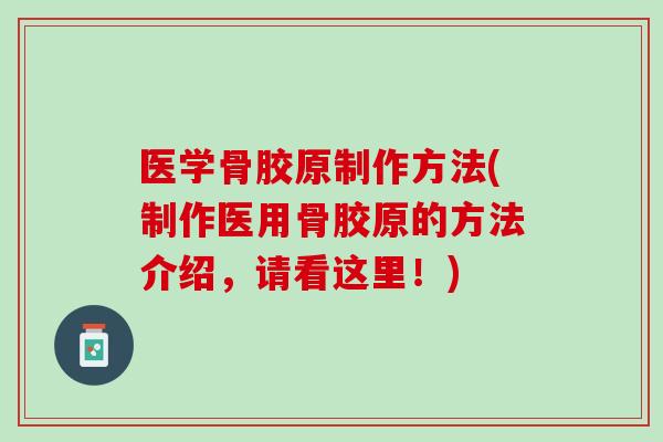 医学骨胶原制作方法(制作医用骨胶原的方法介绍，请看这里！)
