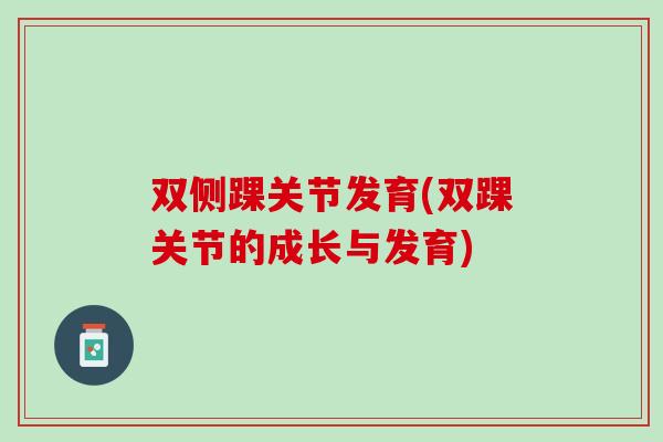 双侧踝关节发育(双踝关节的成长与发育)