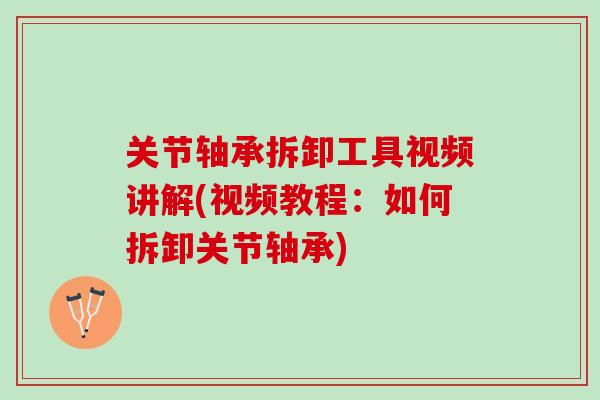 关节轴承拆卸工具视频讲解(视频教程：如何拆卸关节轴承)