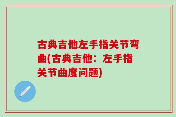 古典吉他左手指关节弯曲(古典吉他：左手指关节曲度问题)