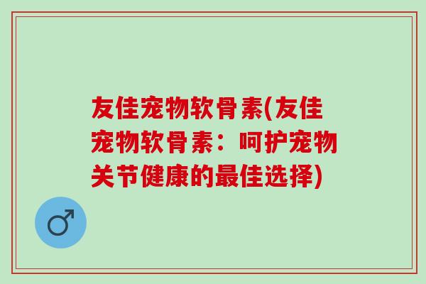 友佳宠物软骨素(友佳宠物软骨素：呵护宠物关节健康的最佳选择)