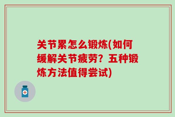 关节累怎么锻炼(如何缓解关节疲劳？五种锻炼方法值得尝试)