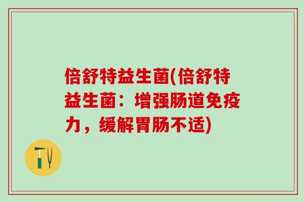 倍舒特益生菌(倍舒特益生菌：增强肠道免疫力，缓解胃肠不适)