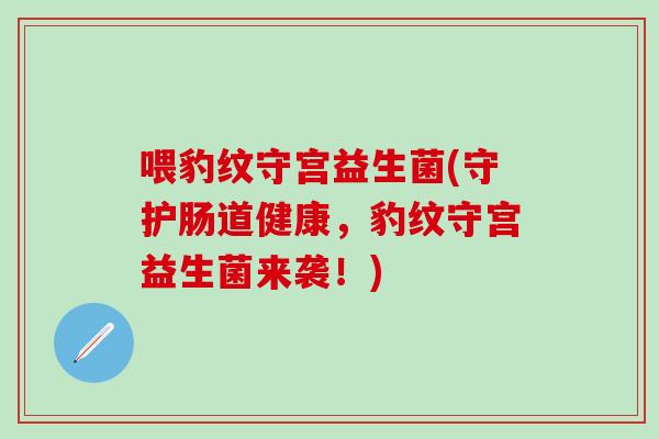 喂豹纹守宫益生菌(守护肠道健康，豹纹守宫益生菌来袭！)