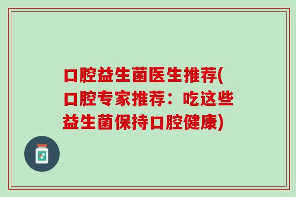 口腔益生菌医生推荐(口腔专家推荐：吃这些益生菌保持口腔健康)