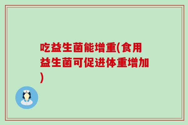 吃益生菌能增重(食用益生菌可促进体重增加)