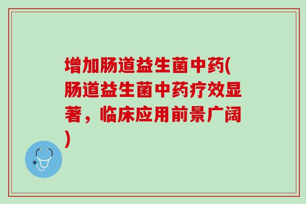 增加肠道益生菌中药(肠道益生菌中药疗效显著，临床应用前景广阔)