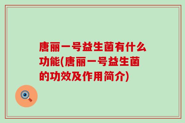 唐丽一号益生菌有什么功能(唐丽一号益生菌的功效及作用简介)