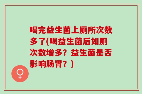 喝完益生菌上厕所次数多了(喝益生菌后如厕次数增多？益生菌是否影响肠胃？)