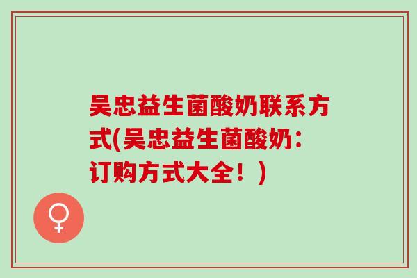 吴忠益生菌酸奶联系方式(吴忠益生菌酸奶：订购方式大全！)