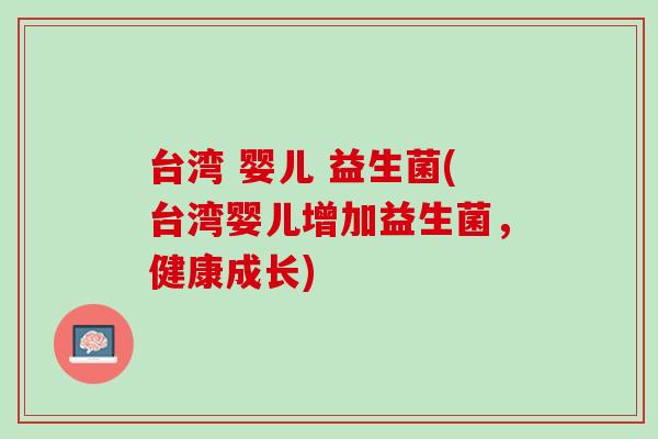 台湾 婴儿 益生菌(台湾婴儿增加益生菌，健康成长)