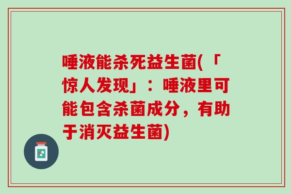唾液能杀死益生菌(「惊人发现」：唾液里可能包含杀菌成分，有助于消灭益生菌)