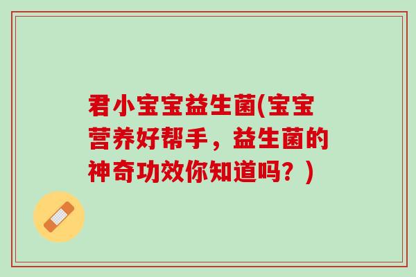 君小宝宝益生菌(宝宝营养好帮手，益生菌的神奇功效你知道吗？)