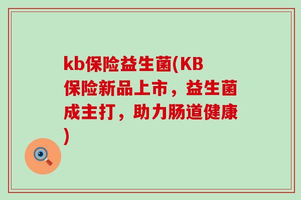 kb保险益生菌(KB保险新品上市，益生菌成主打，助力肠道健康)