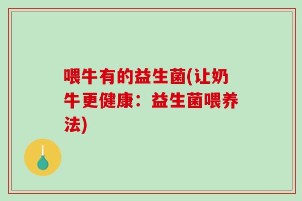 喂牛有的益生菌(让奶牛更健康：益生菌喂养法)