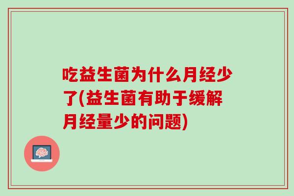 吃益生菌为什么少了(益生菌有助于缓解量少的问题)