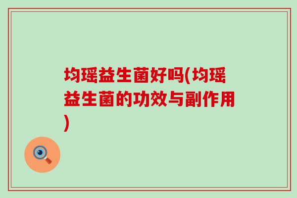 均瑶益生菌好吗(均瑶益生菌的功效与副作用)