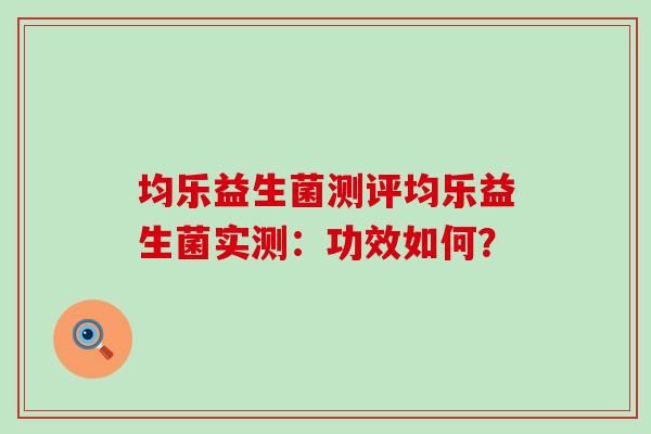 均乐益生菌测评均乐益生菌实测：功效如何？