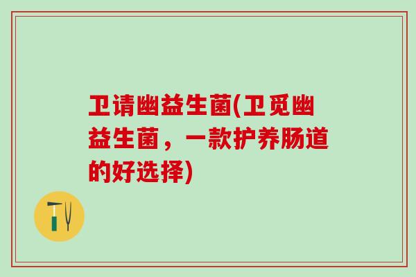 卫请幽益生菌(卫觅幽益生菌，一款护养肠道的好选择)