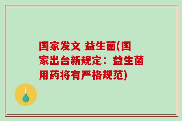 国家发文 益生菌(国家出台新规定：益生菌用药将有严格规范)