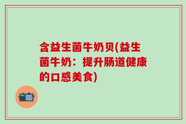 含益生菌牛奶贝(益生菌牛奶：提升肠道健康的口感美食)
