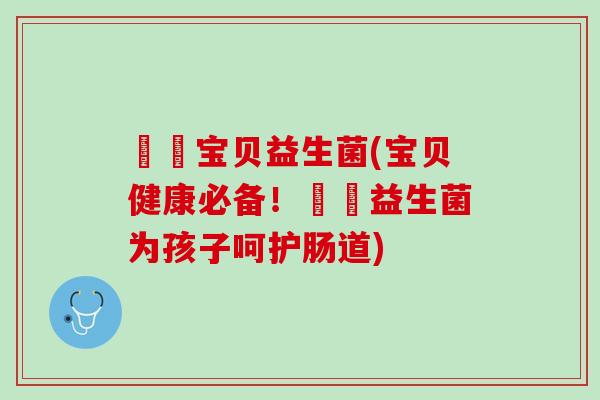 塗塗宝贝益生菌(宝贝健康必备！塗塗益生菌为孩子呵护肠道)