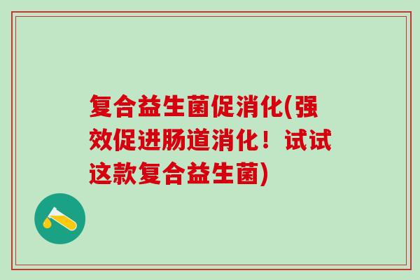 复合益生菌促消化(强效促进肠道消化！试试这款复合益生菌)