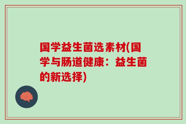 国学益生菌选素材(国学与肠道健康：益生菌的新选择)
