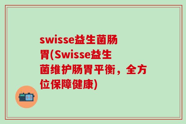 swisse益生菌肠胃(Swisse益生菌维护肠胃平衡，全方位保障健康)