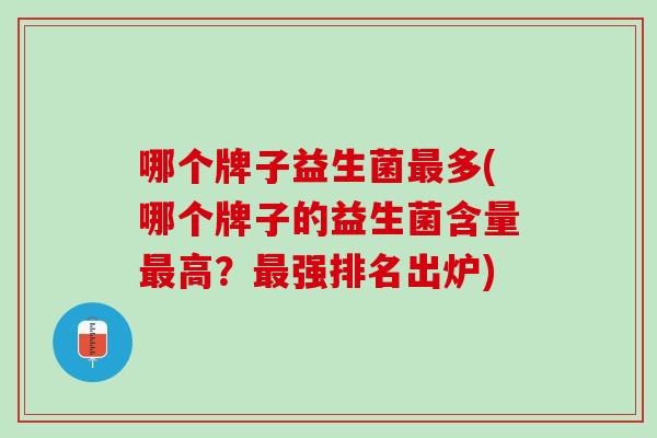 哪个牌子益生菌最多(哪个牌子的益生菌含量最高？最强排名出炉)
