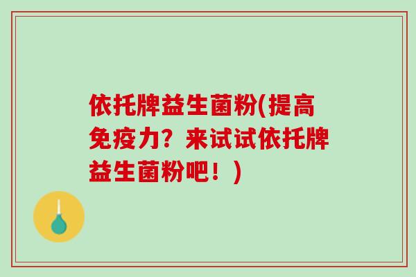 依托牌益生菌粉(提高免疫力？来试试依托牌益生菌粉吧！)