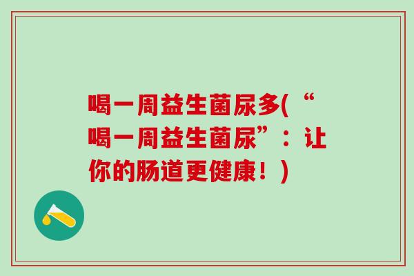 喝一周益生菌尿多(“喝一周益生菌尿”：让你的肠道更健康！)