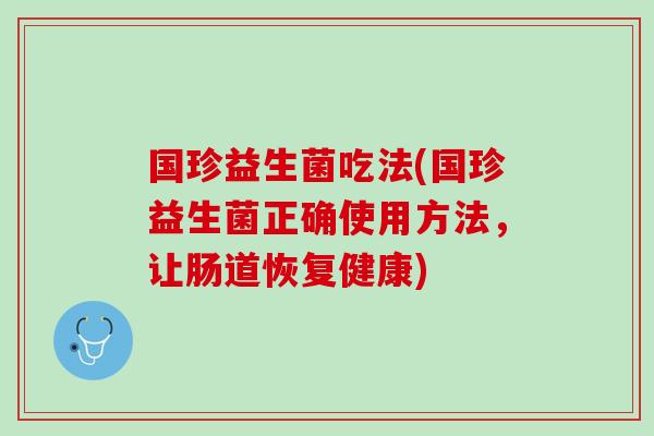 国珍益生菌吃法(国珍益生菌正确使用方法，让肠道恢复健康)