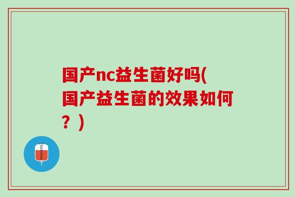 国产nc益生菌好吗(国产益生菌的效果如何？)