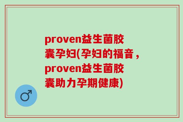 proven益生菌胶囊孕妇(孕妇的福音，proven益生菌胶囊助力孕期健康)