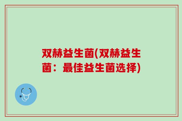 双赫益生菌(双赫益生菌：最佳益生菌选择)