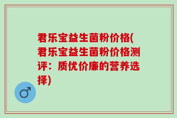 君乐宝益生菌粉价格(君乐宝益生菌粉价格测评：质优价廉的营养选择)