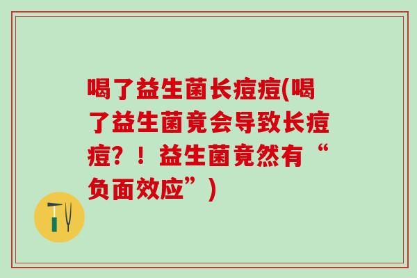 喝了益生菌长痘痘(喝了益生菌竟会导致长痘痘？！益生菌竟然有“负面效应”)