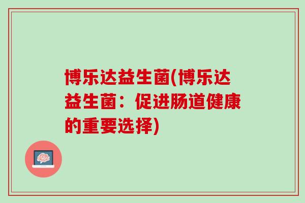 博乐达益生菌(博乐达益生菌：促进肠道健康的重要选择)