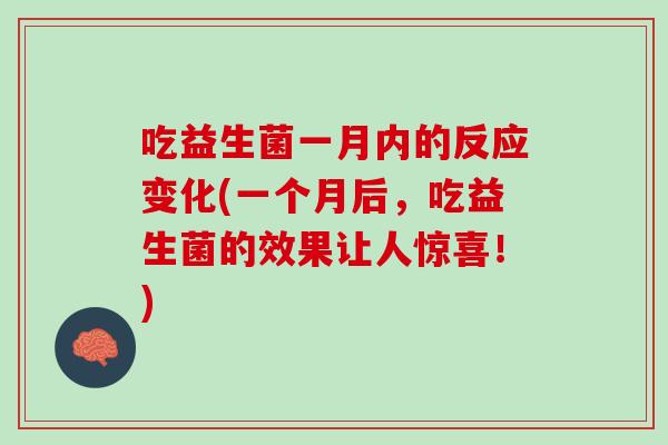 吃益生菌一月内的反应变化(一个月后，吃益生菌的效果让人惊喜！)