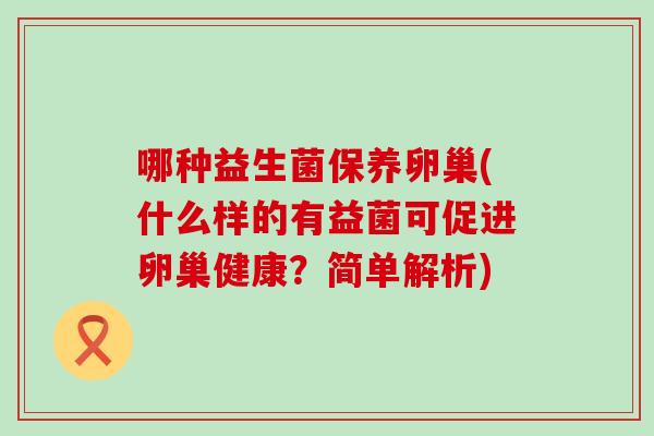哪种益生菌保养卵巢(什么样的有益菌可促进卵巢健康？简单解析)