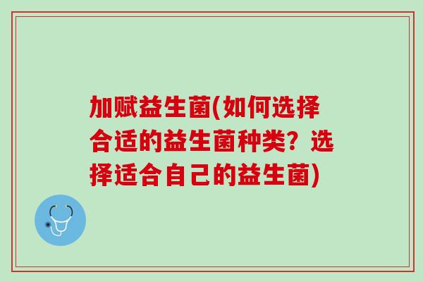 加赋益生菌(如何选择合适的益生菌种类？选择适合自己的益生菌)